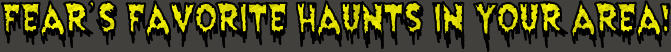 Fear’s Favorite Haunts in your area!
