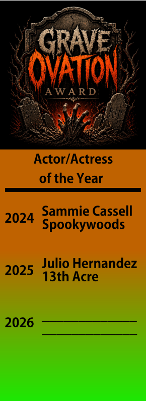 Actor/Actress   of the Year 2024 Sammie Cassell Spookywoods 2025 Julio Hernandez 13th Acre 2026 _____________ _____________